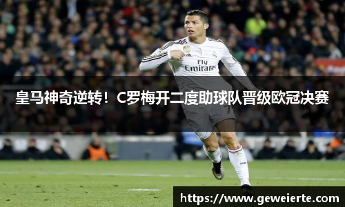 皇马神奇逆转！C罗梅开二度助球队晋级欧冠决赛