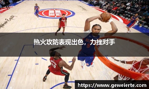 热火攻防表现出色，力挫对手