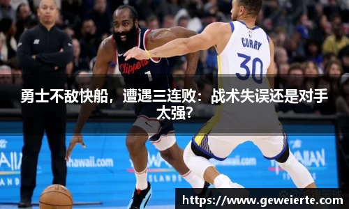 勇士不敌快船，遭遇三连败：战术失误还是对手太强？