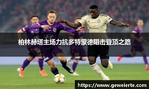 柏林赫塔主场力抗多特蒙德阻击登顶之路