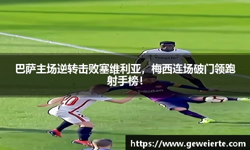 巴萨主场逆转击败塞维利亚，梅西连场破门领跑射手榜！