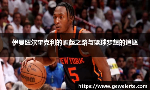 伊曼纽尔奎克利的崛起之路与篮球梦想的追逐