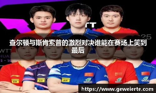 查尔顿与斯肯索普的激烈对决谁能在赛场上笑到最后