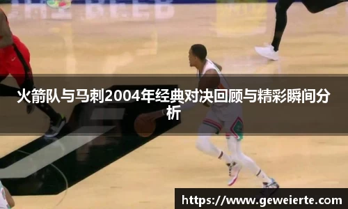 火箭队与马刺2004年经典对决回顾与精彩瞬间分析