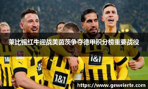 莱比锡红牛迎战美茵茨争夺德甲积分榜重要战役