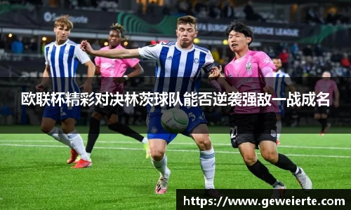 欧联杯精彩对决林茨球队能否逆袭强敌一战成名