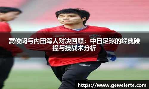蒿俊闵与内田笃人对决回顾：中日足球的经典碰撞与技战术分析