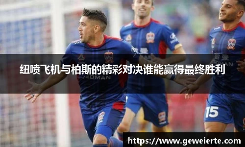 纽喷飞机与柏斯的精彩对决谁能赢得最终胜利