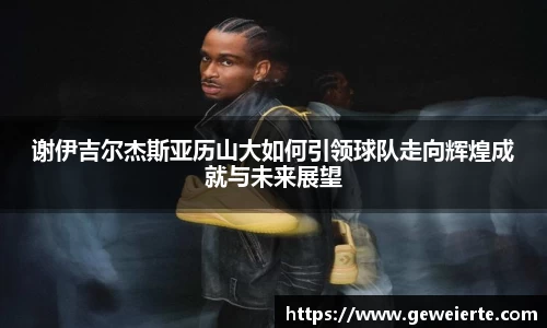 谢伊吉尔杰斯亚历山大如何引领球队走向辉煌成就与未来展望
