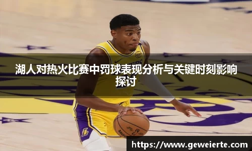湖人对热火比赛中罚球表现分析与关键时刻影响探讨