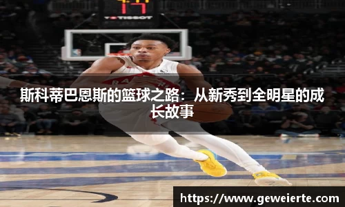 斯科蒂巴恩斯的篮球之路：从新秀到全明星的成长故事