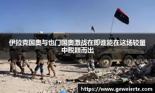 伊拉克国奥与也门国奥激战在即谁能在这场较量中脱颖而出