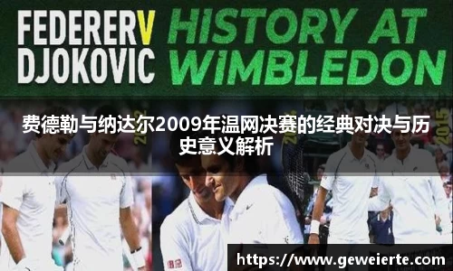 费德勒与纳达尔2009年温网决赛的经典对决与历史意义解析