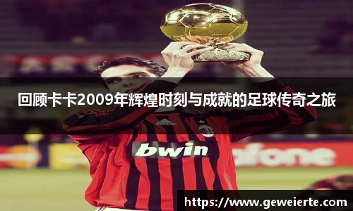 回顾卡卡2009年辉煌时刻与成就的足球传奇之旅