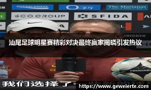 汕尾足球明星赛精彩对决最终赢家揭晓引发热议