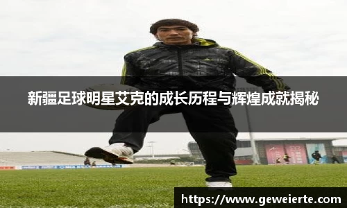新疆足球明星艾克的成长历程与辉煌成就揭秘