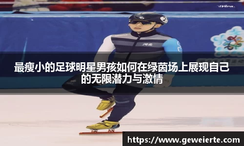最瘦小的足球明星男孩如何在绿茵场上展现自己的无限潜力与激情