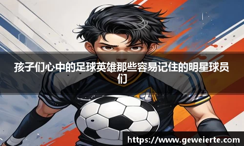 孩子们心中的足球英雄那些容易记住的明星球员们
