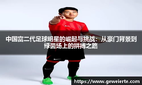 中国富二代足球明星的崛起与挑战：从豪门背景到绿茵场上的拼搏之路