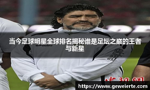 当今足球明星全球排名揭秘谁是足坛之巅的王者与新星