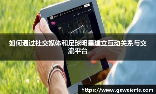 如何通过社交媒体和足球明星建立互动关系与交流平台